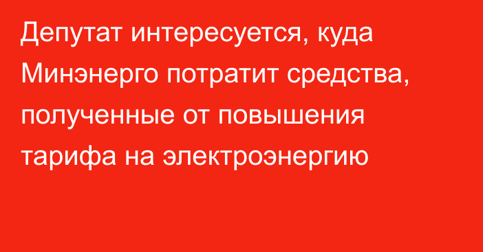 Депутат интересуется, куда Минэнерго потратит средства, полученные от повышения тарифа на электроэнергию