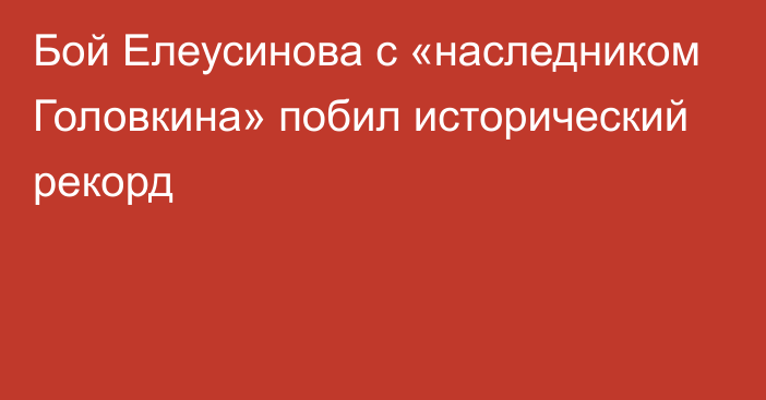 Бой Елеусинова с «наследником Головкина» побил исторический рекорд