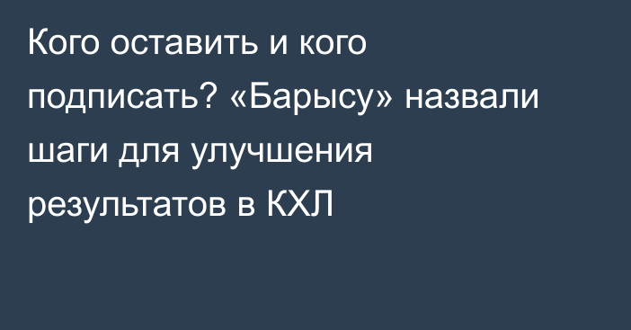 Кого оставить и кого подписать? «Барысу» назвали шаги для улучшения результатов в КХЛ