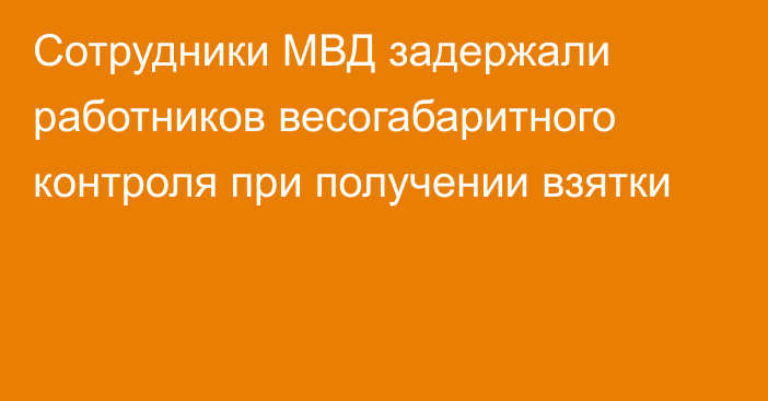 Сотрудники МВД задержали работников весогабаритного контроля при получении взятки