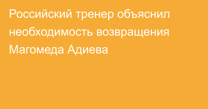 Российский тренер объяснил необходимость возвращения Магомеда Адиева