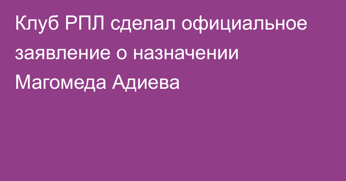 Клуб РПЛ сделал официальное заявление о назначении Магомеда Адиева