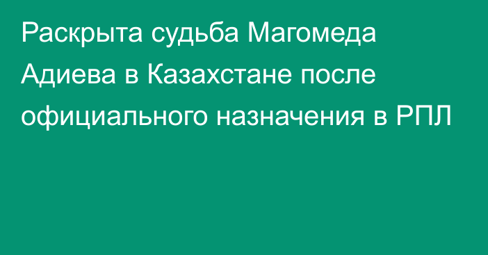 Раскрыта судьба Магомеда Адиева в Казахстане после официального назначения в РПЛ
