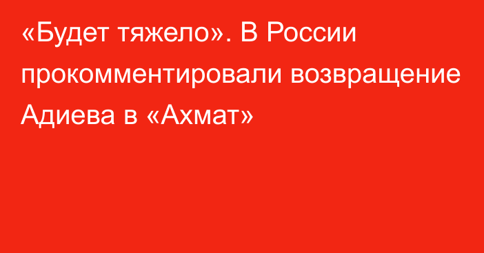 «Будет тяжело». В России прокомментировали возвращение Адиева в «Ахмат»