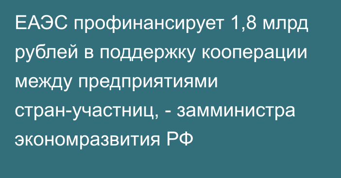 ЕАЭС профинансирует 1,8 млрд рублей в поддержку кооперации между предприятиями стран-участниц, - замминистра экономразвития РФ