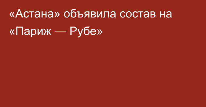 «Астана» объявила состав на «Париж — Рубе»