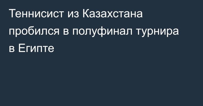 Теннисист из Казахстана пробился в полуфинал турнира в Египте