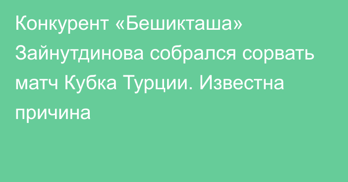 Конкурент «Бешикташа» Зайнутдинова собрался сорвать матч Кубка Турции. Известна причина