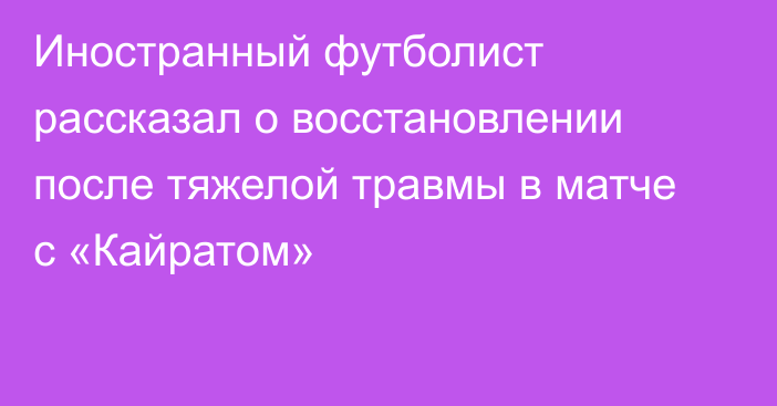 Иностранный футболист рассказал о восстановлении после тяжелой травмы в матче с «Кайратом»