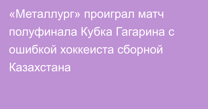 «Металлург» проиграл матч полуфинала Кубка Гагарина с ошибкой хоккеиста сборной Казахстана