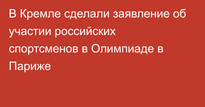 В Кремле сделали заявление об участии российских спортсменов в Олимпиаде в Париже