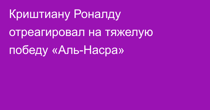 Криштиану Роналду отреагировал на тяжелую победу «Аль-Насра»