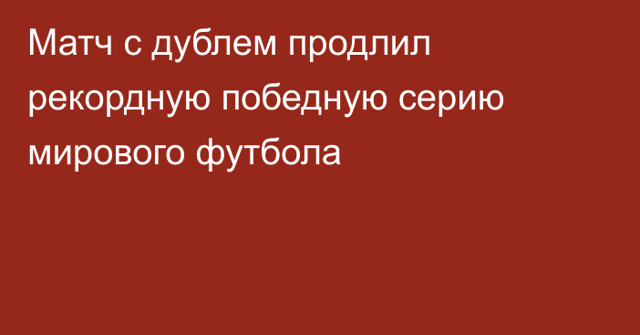 Матч с дублем продлил рекордную победную серию мирового футбола