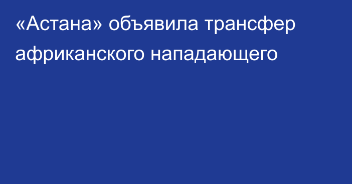 «Астана» объявила трансфер африканского нападающего