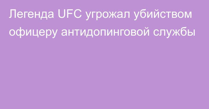 Легенда UFC угрожал убийством офицеру антидопинговой службы