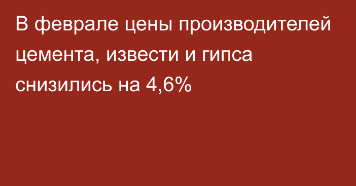 В феврале цены производителей цемента, извести и гипса снизились на 4,6%