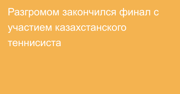 Разгромом закончился финал с участием казахстанского теннисиста