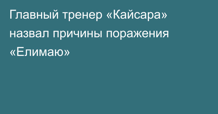 Главный тренер «Кайсара» назвал причины поражения «Елимаю»