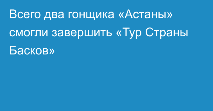 Всего два гонщика «Астаны» смогли завершить «Тур Страны Басков»