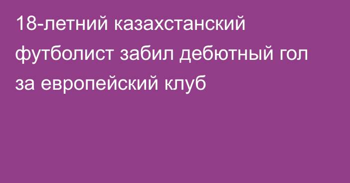 18-летний казахстанский футболист забил дебютный гол за европейский клуб