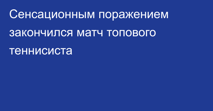 Сенсационным поражением закончился матч топового теннисиста