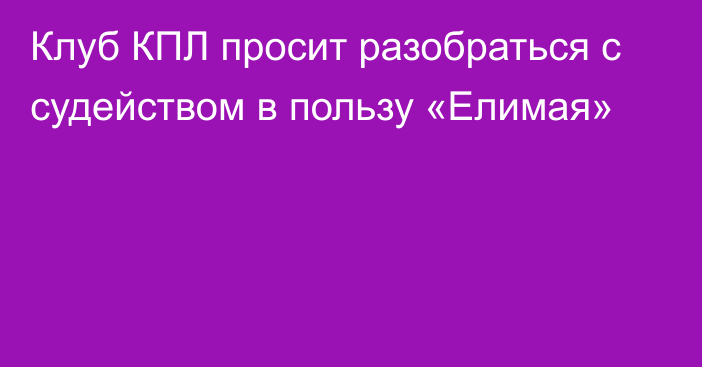 Клуб КПЛ просит разобраться с судейством в пользу «Елимая»