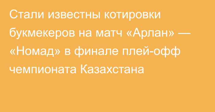 Стали известны котировки букмекеров на матч «Арлан» — «Номад» в финале плей-офф чемпионата Казахстана