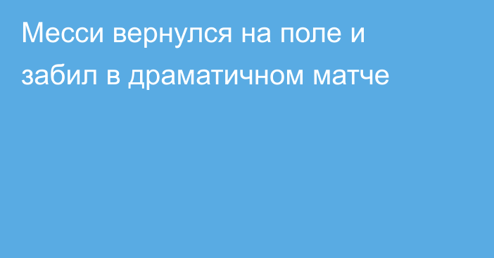 Месси вернулся на поле и забил в драматичном матче