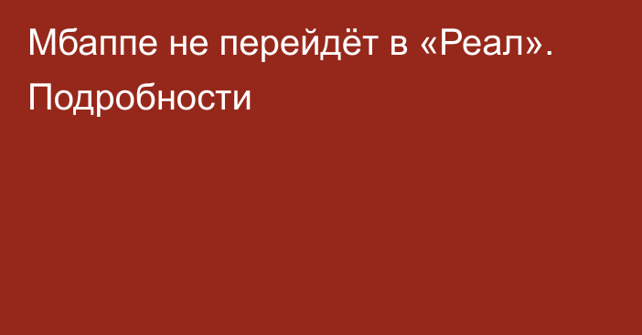 Мбаппе не перейдёт в «Реал». Подробности