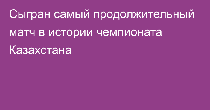 Сыгран самый продолжительный матч в истории чемпионата Казахстана