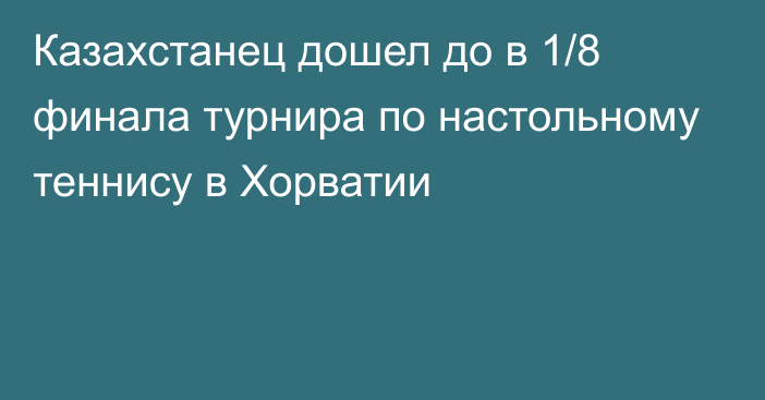 Казахстанец дошел до в 1/8 финала турнира по настольному теннису в Хорватии