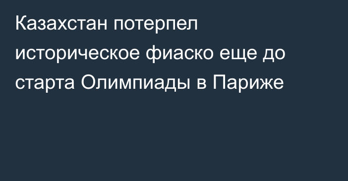 Казахстан потерпел историческое фиаско еще до старта Олимпиады в Париже