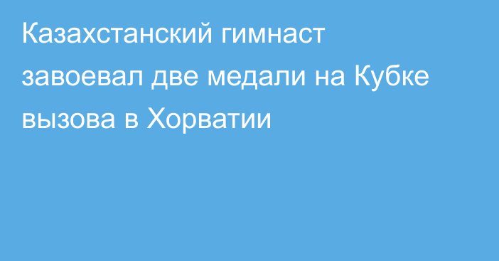 Казахстанский гимнаст завоевал две медали на Кубке вызова в Хорватии