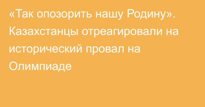 «Так опозорить нашу Родину». Казахстанцы отреагировали на исторический провал на Олимпиаде