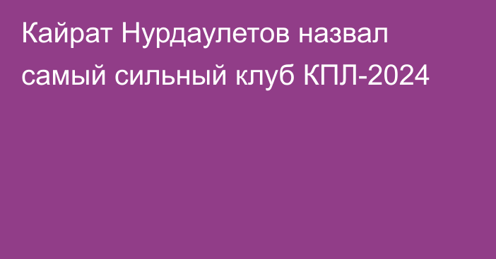 Кайрат Нурдаулетов назвал самый сильный клуб КПЛ-2024