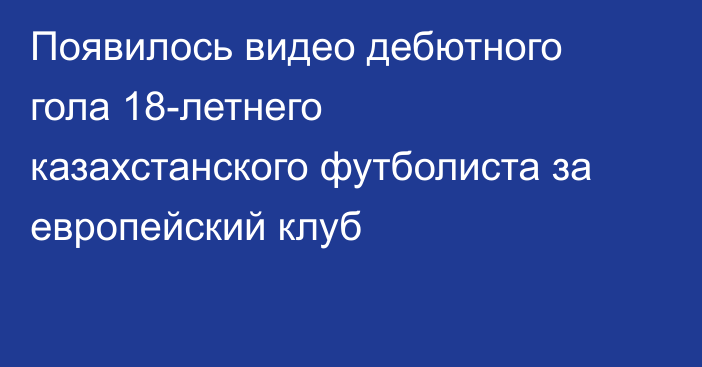 Появилось видео дебютного гола 18-летнего казахстанского футболиста за европейский клуб