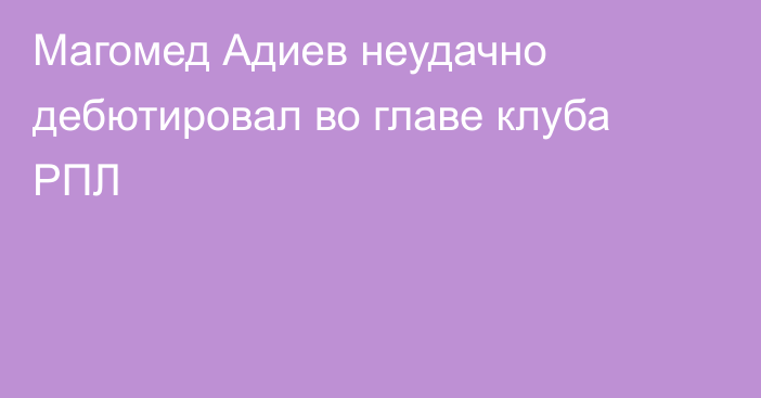 Магомед Адиев неудачно дебютировал во главе клуба РПЛ