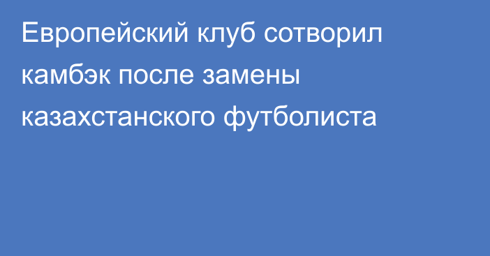 Европейский клуб сотворил камбэк после замены казахстанского футболиста