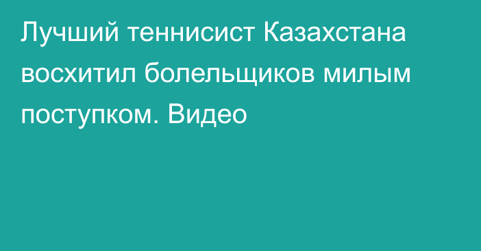 Лучший теннисист Казахстана восхитил болельщиков милым поступком. Видео