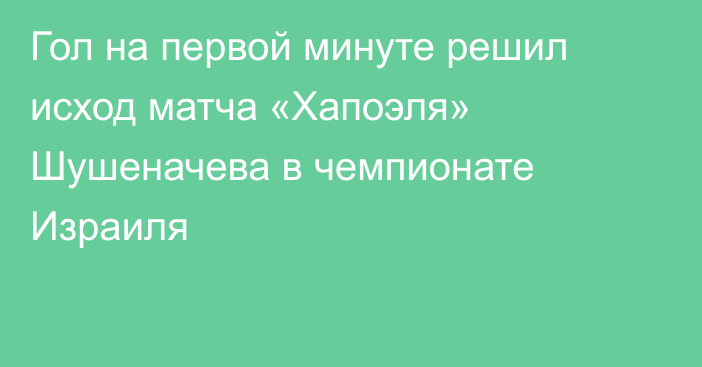 Гол на первой минуте решил исход матча «Хапоэля» Шушеначева в чемпионате Израиля