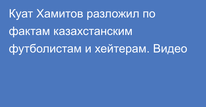 Куат Хамитов разложил по фактам казахстанским футболистам и хейтерам. Видео