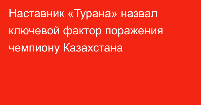 Наставник «Турана» назвал ключевой фактор поражения чемпиону Казахстана