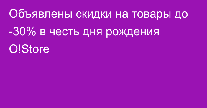 Объявлены скидки на товары до -30% в честь дня рождения O!Store