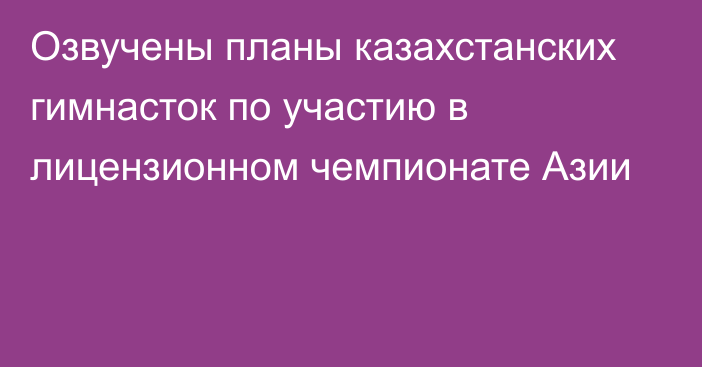 Озвучены планы казахстанских гимнасток по участию в лицензионном чемпионате Азии