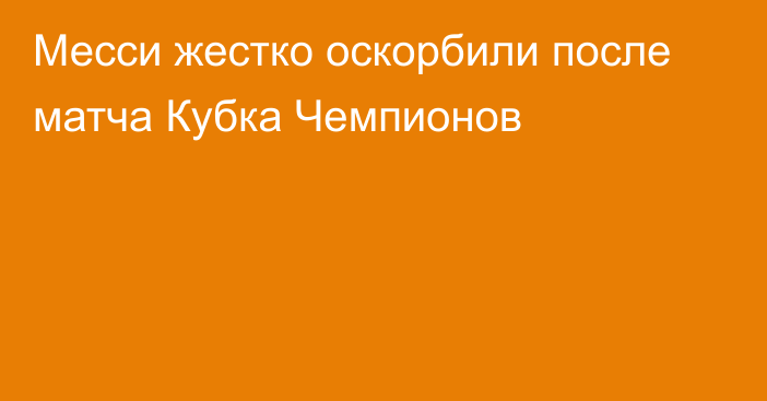 Месси жестко оскорбили после матча Кубка Чемпионов