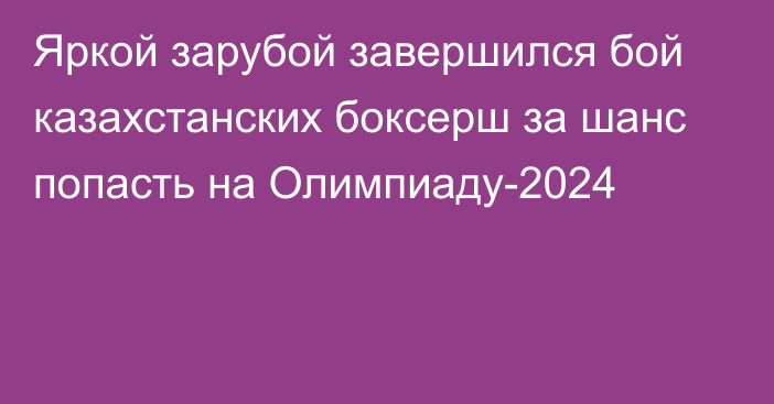 Яркой зарубой завершился бой казахстанских боксерш за шанс попасть на Олимпиаду-2024