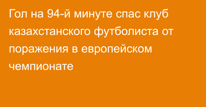 Гол на 94-й минуте спас клуб казахстанского футболиста от поражения в европейском чемпионате