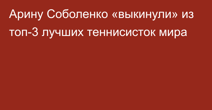 Арину Соболенко «выкинули» из топ-3 лучших теннисисток мира