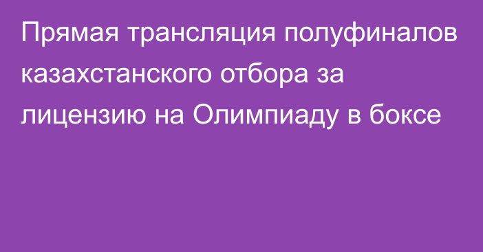 Прямая трансляция полуфиналов казахстанского отбора за лицензию на Олимпиаду в боксе