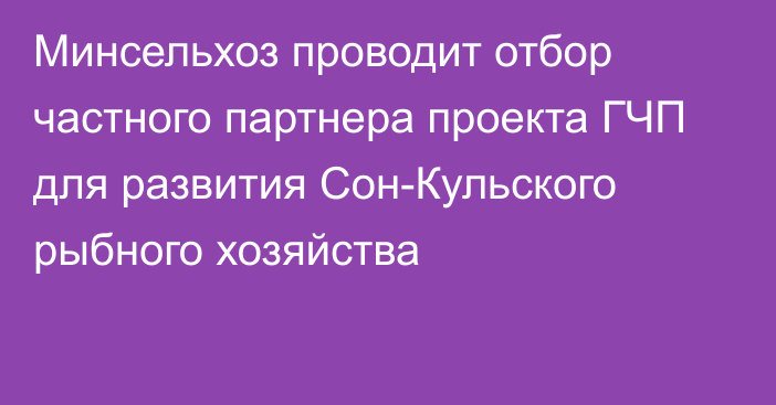 Минсельхоз проводит отбор частного партнера проекта ГЧП для развития Сон-Кульского рыбного хозяйства